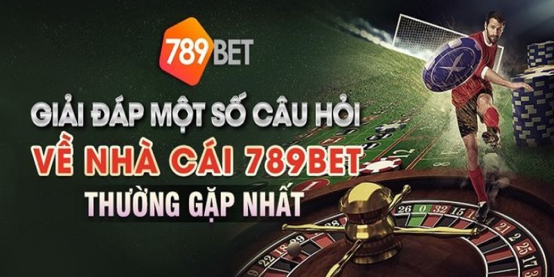 Những câu hỏi thường gặp về nhà cái 789bet