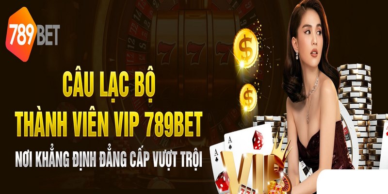 Điều nhận được khi tham gia câu lạc bộ VIP 789Bet